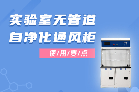 實(shí)驗(yàn)室無(wú)管道自凈化通風(fēng)柜的使用，這些要點(diǎn)要注意~