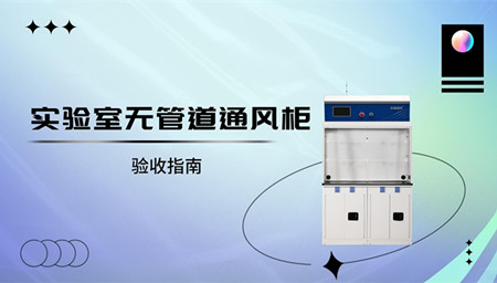 淺析實驗室無管道通風(fēng)柜驗收指南