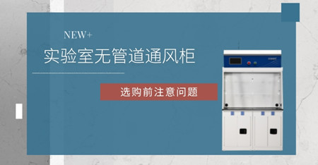 選擇無管道通風(fēng)柜前這些個問題要知道